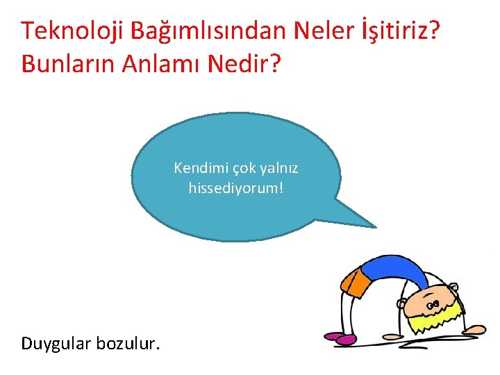 Teknoloji Bağımlısından Neler İşitiriz? Bunların Anlamı Nedir? Kendimi çok yalnız hissediyorum! Duygular bozulur. 