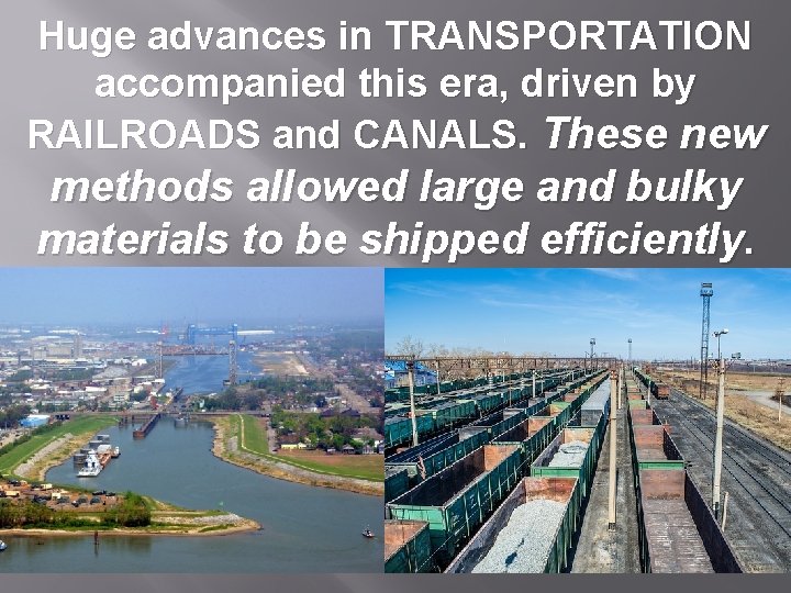 Huge advances in TRANSPORTATION accompanied this era, driven by RAILROADS and CANALS. These new
