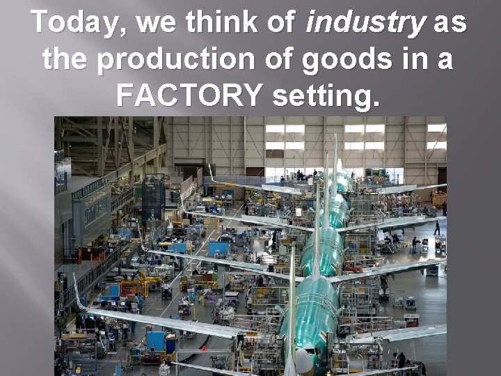 Today, we think of industry as the production of goods in a FACTORY setting.