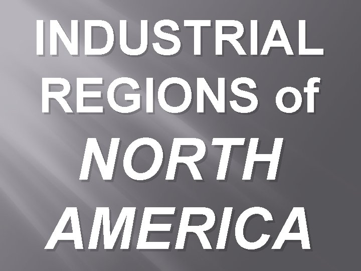 INDUSTRIAL REGIONS of NORTH AMERICA 