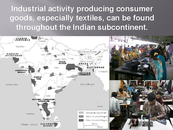 Industrial activity producing consumer goods, especially textiles, can be found throughout the Indian subcontinent.