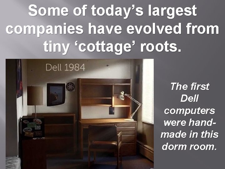 Some of today’s largest companies have evolved from tiny ‘cottage’ roots. The first Dell