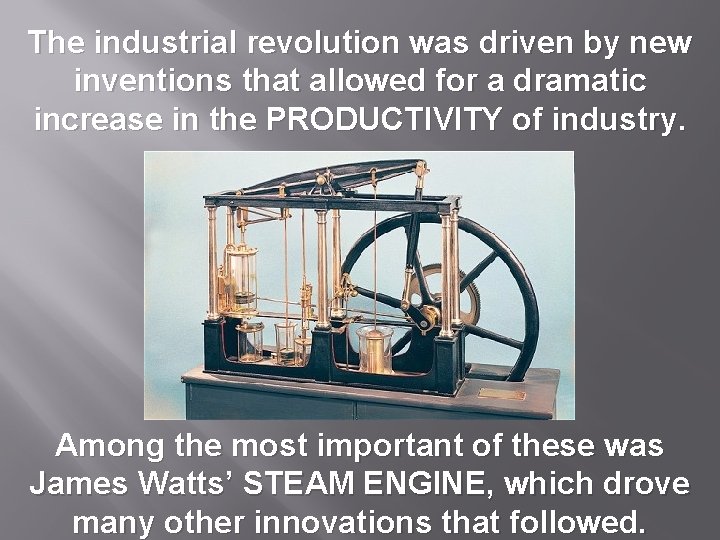 The industrial revolution was driven by new inventions that allowed for a dramatic increase