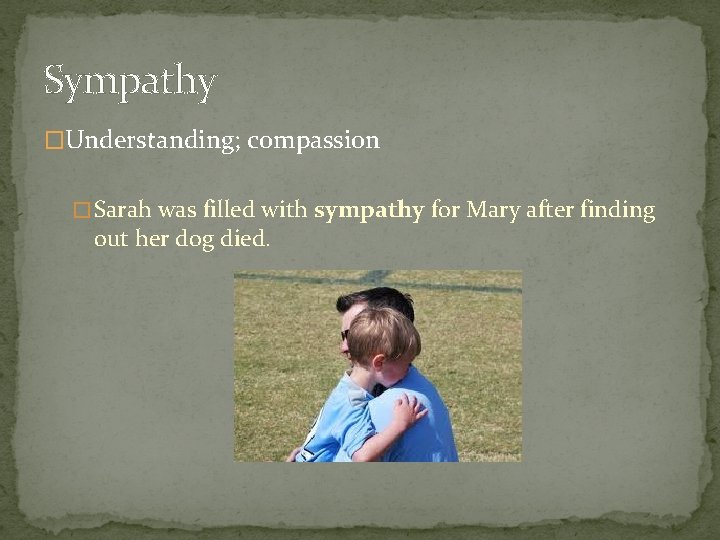 Sympathy �Understanding; compassion � Sarah was filled with sympathy for Mary after finding out