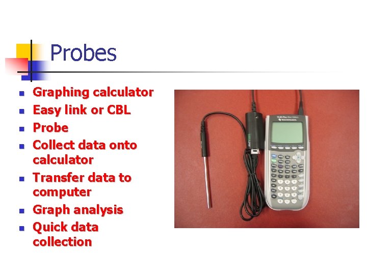 Probes n n n n Graphing calculator Easy link or CBL Probe Collect data