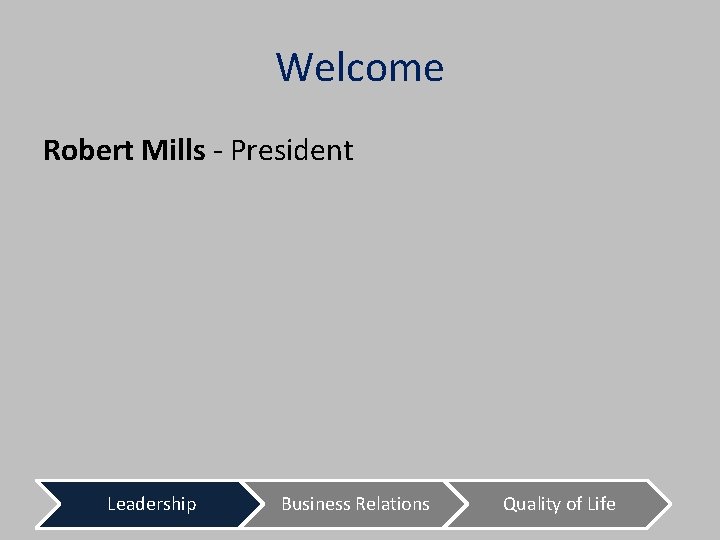 Welcome Robert Mills - President Leadership Business Relations Quality of Life 