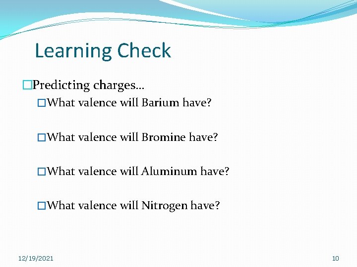 Learning Check �Predicting charges… �What valence will Barium have? �What valence will Bromine have? Learning Check �Predicting charges… �What valence will Barium have? �What valence will Bromine have?