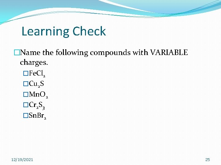Learning Check �Name the following compounds with VARIABLE charges. �Fe. Cl 2 �Cu 2 Learning Check �Name the following compounds with VARIABLE charges. �Fe. Cl 2 �Cu 2