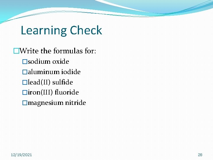 Learning Check �Write the formulas for: �sodium oxide �aluminum iodide �lead(II) sulfide �iron(III) fluoride Learning Check �Write the formulas for: �sodium oxide �aluminum iodide �lead(II) sulfide �iron(III) fluoride