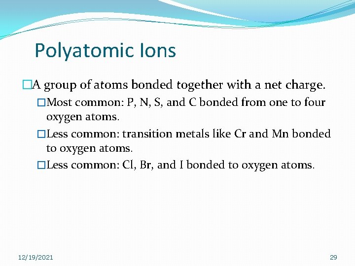 Polyatomic Ions �A group of atoms bonded together with a net charge. �Most common: Polyatomic Ions �A group of atoms bonded together with a net charge. �Most common: