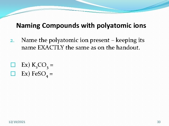 Naming Compounds with polyatomic ions 2. Name the polyatomic ion present – keeping its Naming Compounds with polyatomic ions 2. Name the polyatomic ion present – keeping its