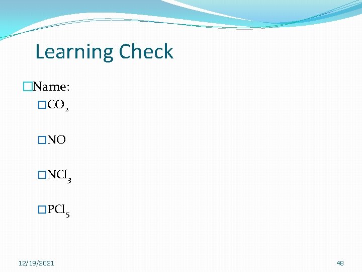 Learning Check �Name: �CO 2 �NO �NCl 3 �PCl 5 12/19/2021 48 Learning Check �Name: �CO 2 �NO �NCl 3 �PCl 5 12/19/2021 48