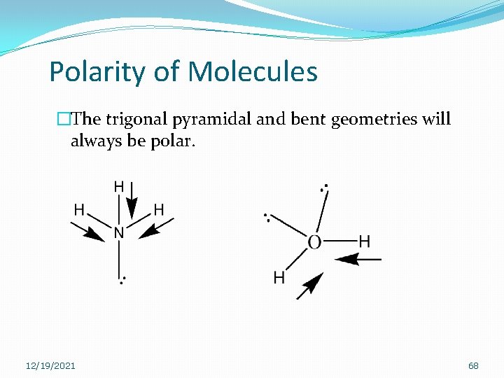 Polarity of Molecules �The trigonal pyramidal and bent geometries will always be polar. 12/19/2021 Polarity of Molecules �The trigonal pyramidal and bent geometries will always be polar. 12/19/2021