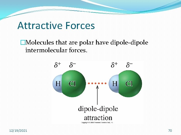 Attractive Forces �Molecules that are polar have dipole-dipole intermolecular forces. 12/19/2021 70 Attractive Forces �Molecules that are polar have dipole-dipole intermolecular forces. 12/19/2021 70
