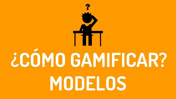 ¿CÓMO GAMIFICAR? MODELOS 