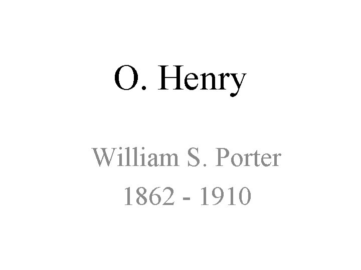 O. Henry William S. Porter 1862 - 1910 