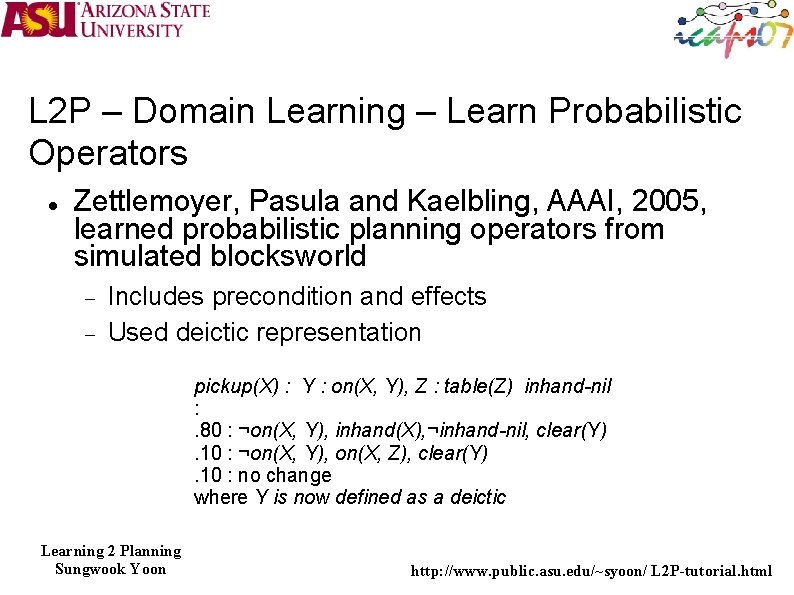 L 2 P – Domain Learning – Learn Probabilistic Operators Zettlemoyer, Pasula and Kaelbling,