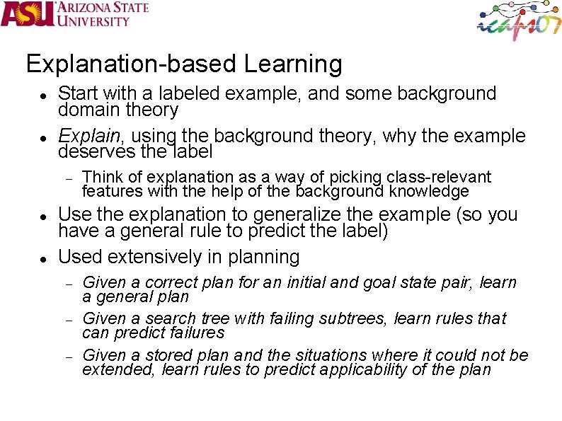 Explanation-based Learning Start with a labeled example, and some background domain theory Explain, using