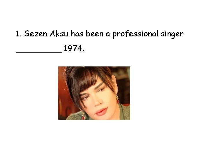 1. Sezen Aksu has been a professional singer _____ 1974. 