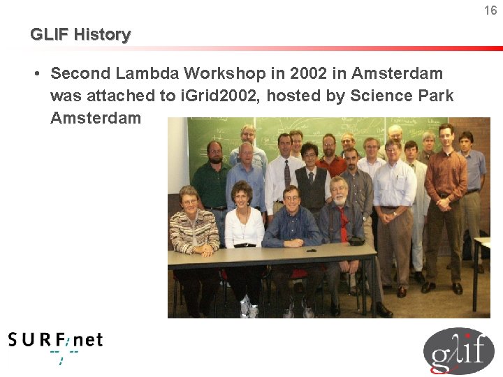 16 GLIF History • Second Lambda Workshop in 2002 in Amsterdam was attached to