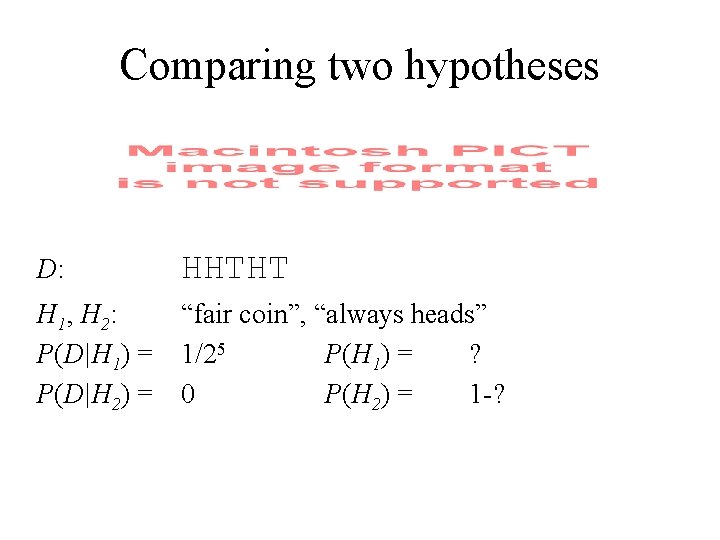 Comparing two hypotheses D: HHTHT H 1, H 2: P(D|H 1) = P(D|H 2)