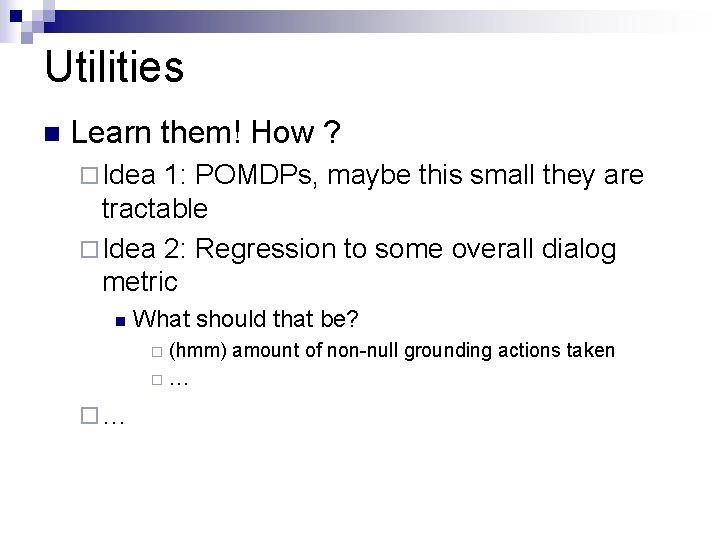 Utilities n Learn them! How ? ¨ Idea 1: POMDPs, maybe this small they