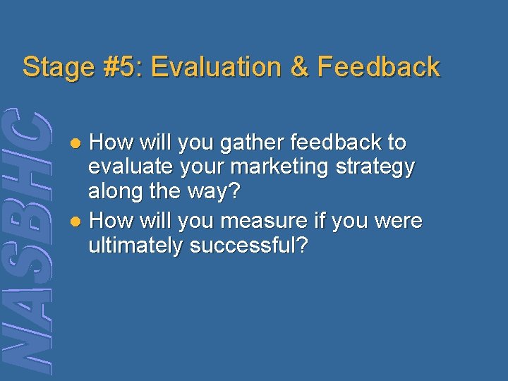 Stage #5: Evaluation & Feedback How will you gather feedback to evaluate your marketing