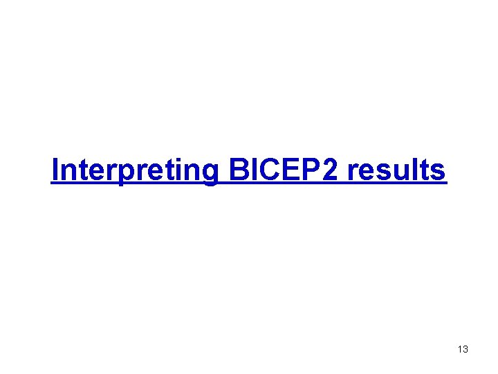 Interpreting BICEP 2 results 13 