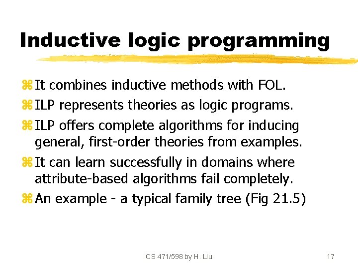 Inductive logic programming z It combines inductive methods with FOL. z ILP represents theories