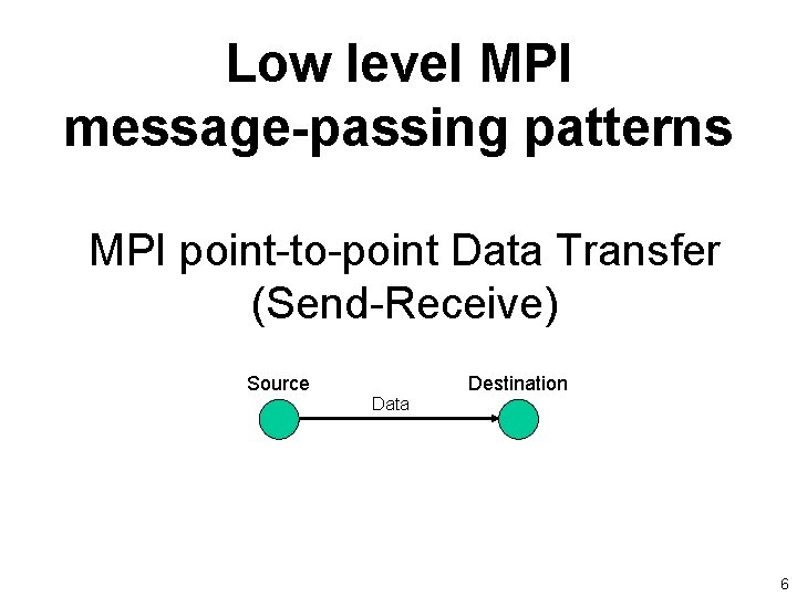 Low level MPI message-passing patterns MPI point-to-point Data Transfer (Send-Receive) Source Data Destination 6