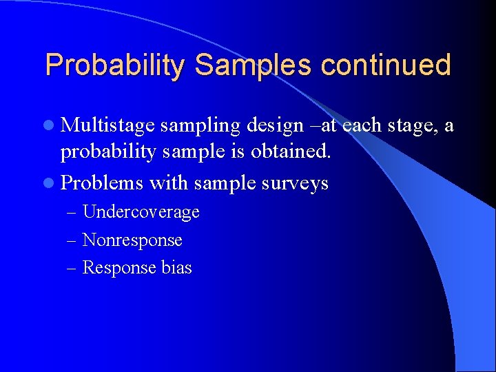 Probability Samples continued l Multistage sampling design –at each stage, a probability sample is