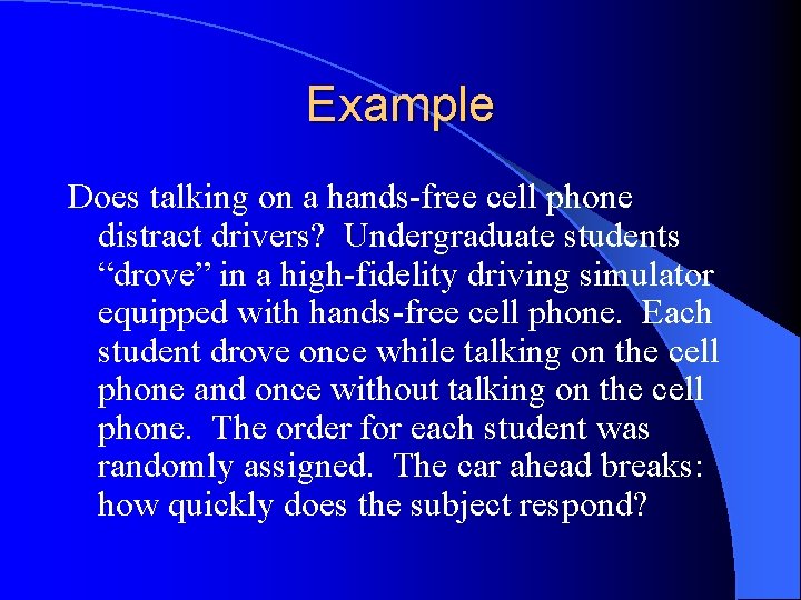 Example Does talking on a hands-free cell phone distract drivers? Undergraduate students “drove” in
