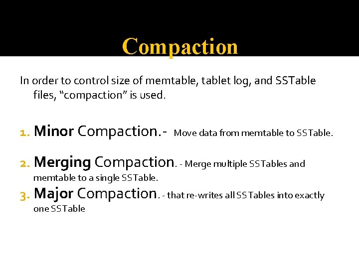 Compaction In order to control size of memtable, tablet log, and SSTable files, “compaction”