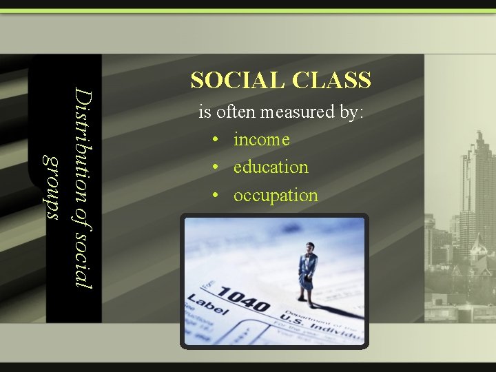 Distribution of social groups SOCIAL CLASS is often measured by: • income • education