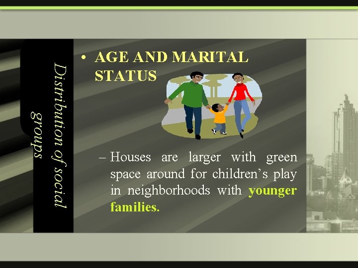 Distribution of social groups • AGE AND MARITAL STATUS – Houses are larger with