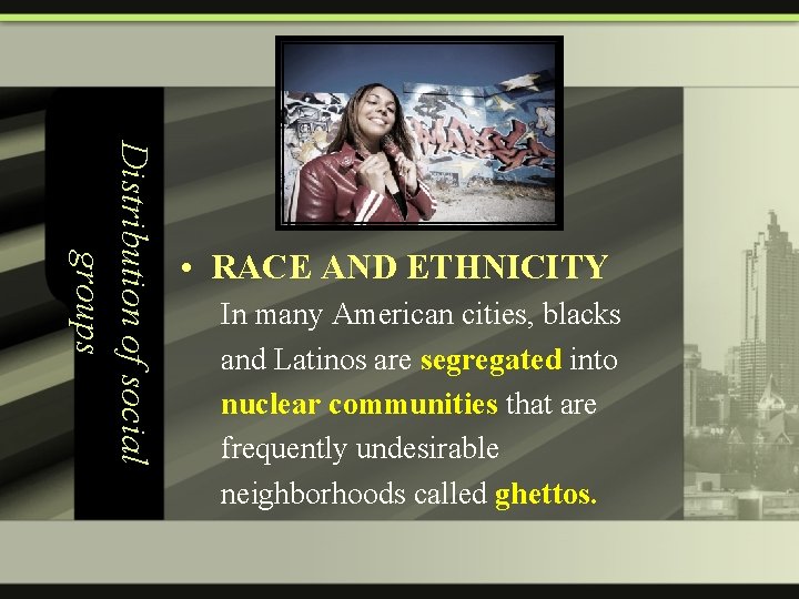 Distribution of social groups • RACE AND ETHNICITY In many American cities, blacks and