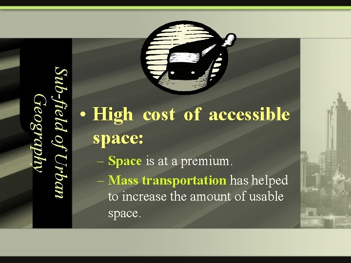Sub-field of Urban Geography • High cost of accessible space: – Space is at