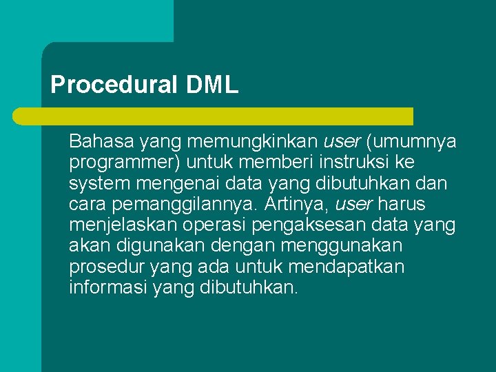 Procedural DML Bahasa yang memungkinkan user (umumnya programmer) untuk memberi instruksi ke system mengenai