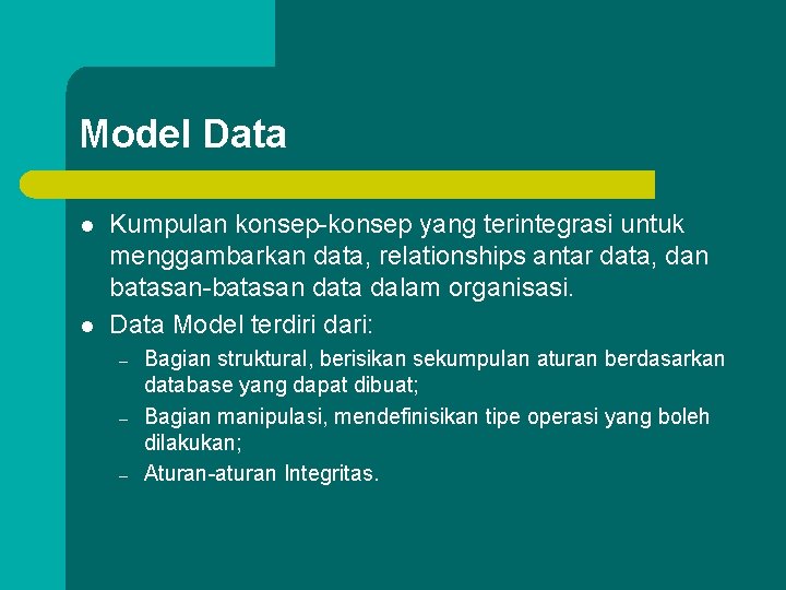 Model Data l l Kumpulan konsep-konsep yang terintegrasi untuk menggambarkan data, relationships antar data,