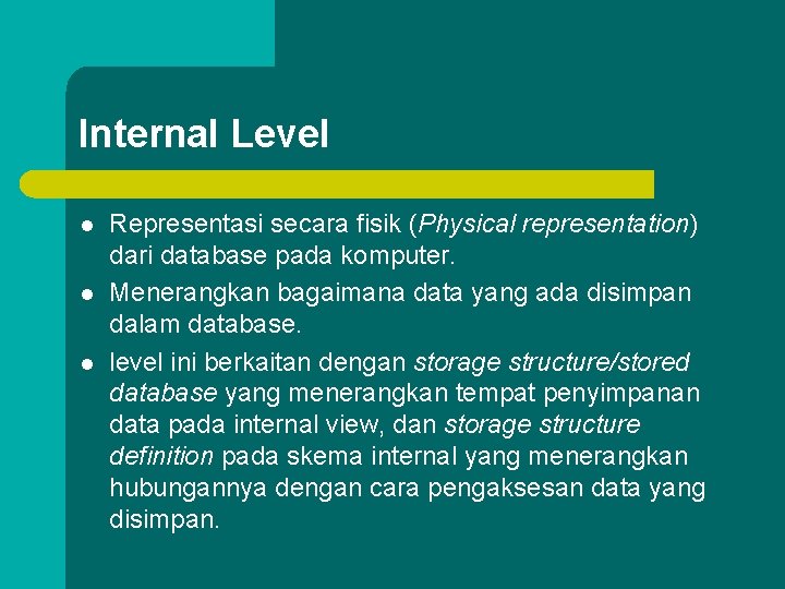 Internal Level l Representasi secara fisik (Physical representation) dari database pada komputer. Menerangkan bagaimana