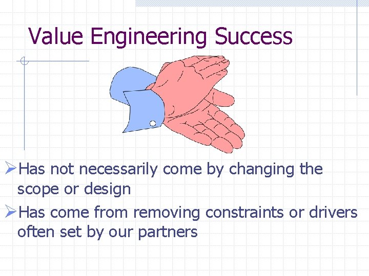 Value Engineering Success ØHas not necessarily come by changing the scope or design ØHas