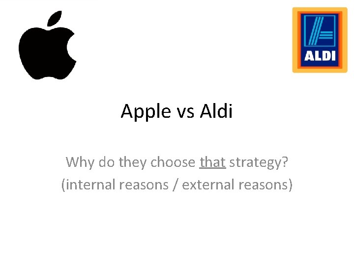Apple vs Aldi Why do they choose that strategy? (internal reasons / external reasons) Apple vs Aldi Why do they choose that strategy? (internal reasons / external reasons)