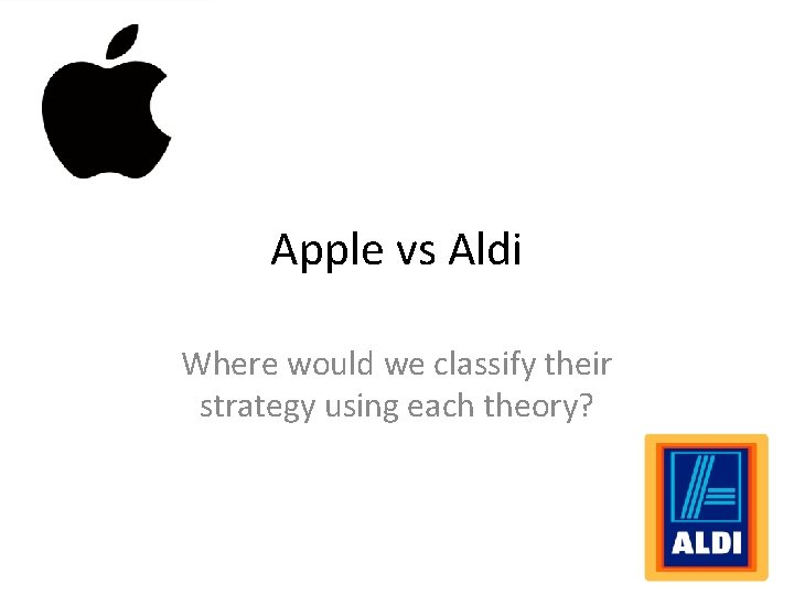 Apple vs Aldi Where would we classify their strategy using each theory?  Apple vs Aldi Where would we classify their strategy using each theory?