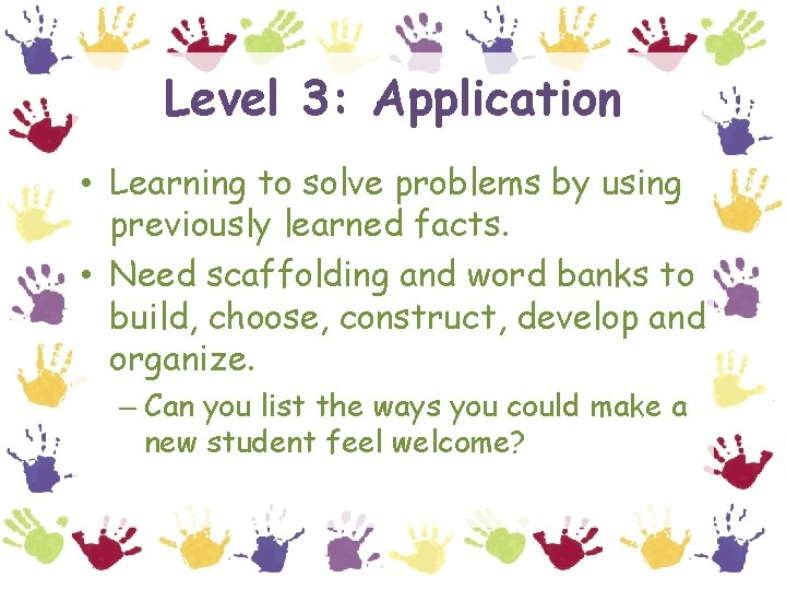 Level 3: Application • Learning to solve problems by using previously learned facts. •