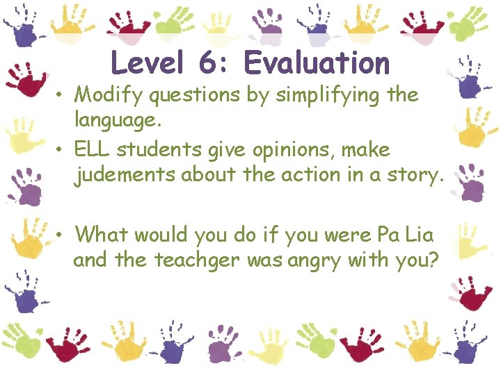 Level 6: Evaluation • Modify questions by simplifying the language. • ELL students give