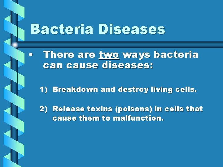 Bacteria Diseases • There are two ways bacteria can cause diseases: 1) Breakdown and