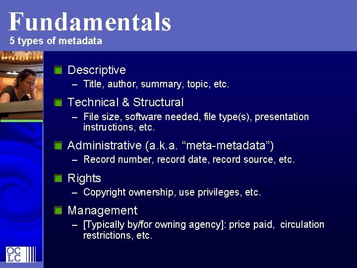 Fundamentals 5 types of metadata Descriptive – Title, author, summary, topic, etc. Technical &