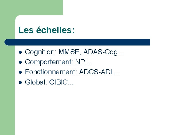 Les échelles: l l Cognition: MMSE, ADAS-Cog… Comportement: NPI… Fonctionnement: ADCS-ADL… Global: CIBIC… 