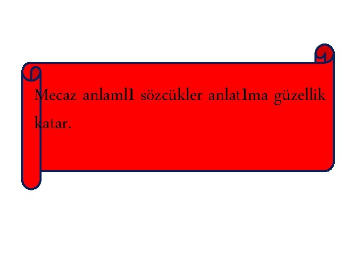 Mecaz anlamlı sözcükler anlatıma güzellik katar. 