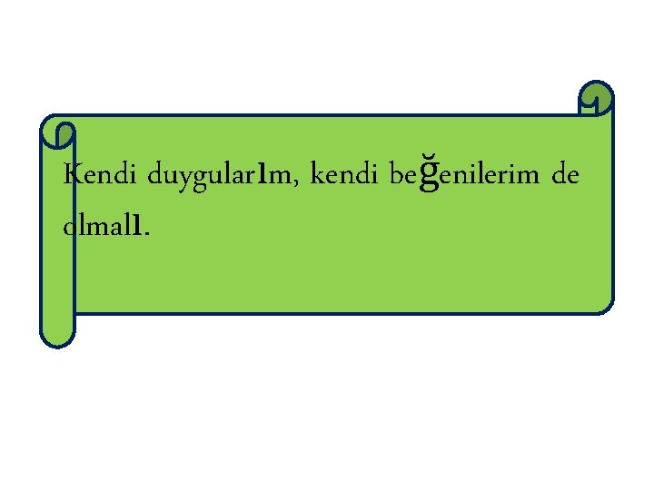 Kendi duygularım, kendi beğenilerim de olmalı. 